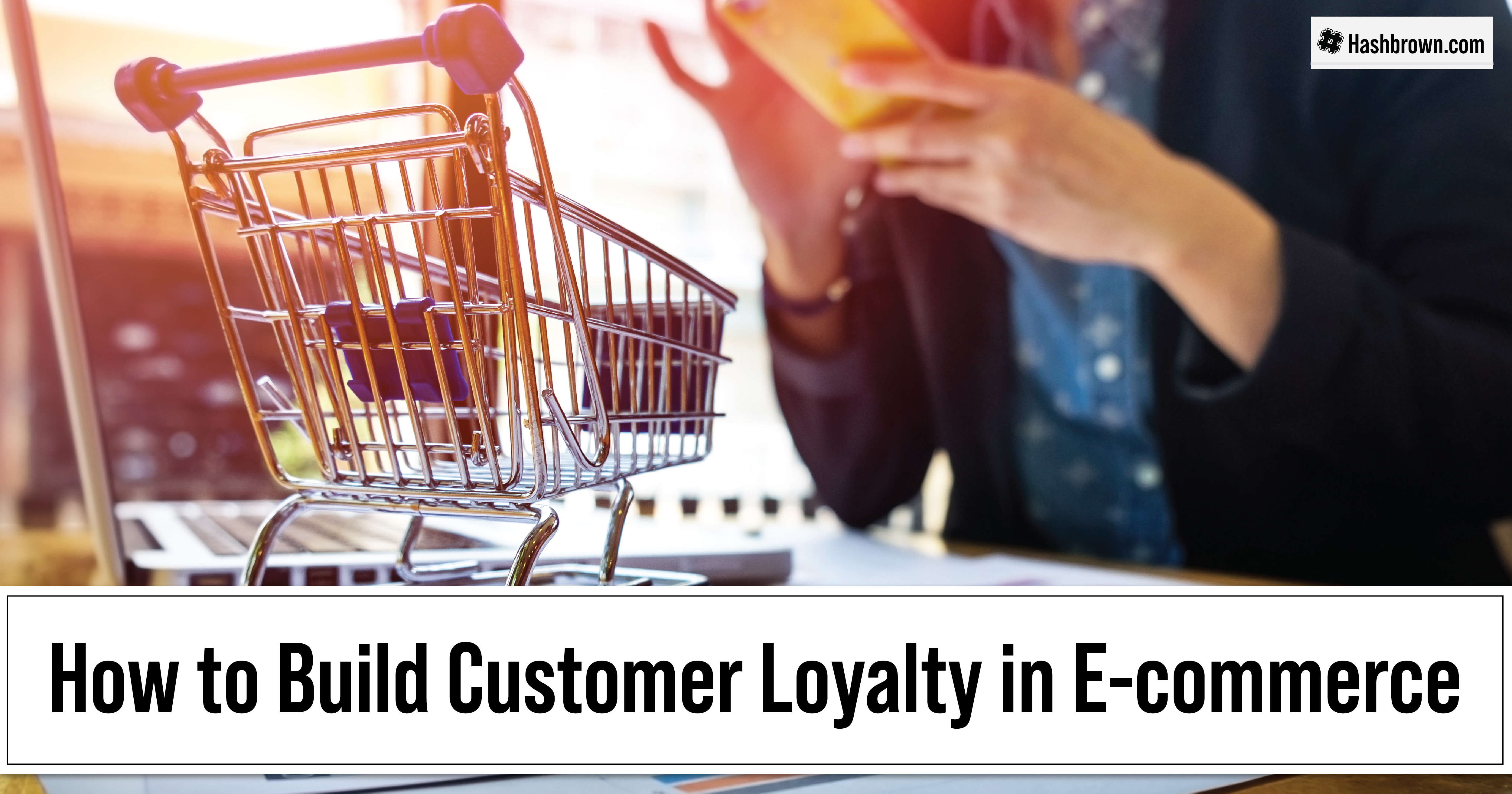 How to Build Customer Loyalty in E-commerce | The Hashbrown Blog